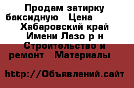 Продам затирку баксидную › Цена ­ 1 000 - Хабаровский край, Имени Лазо р-н Строительство и ремонт » Материалы   